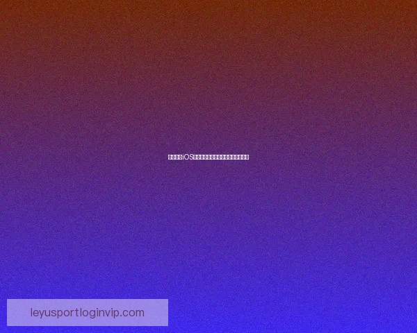 乐鱼体育注册流程详细解析助你轻松开启体育娱乐新体验